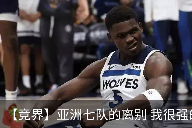 【竞界】亚洲七队的离别 我很强的幻觉破灭