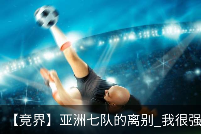 【竞界】亚洲七队的离别 我很强的幻觉破灭