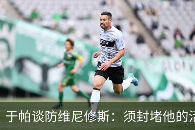 于帕谈防维尼修斯：须封堵他的活动空间 他常想把球带进禁区获点