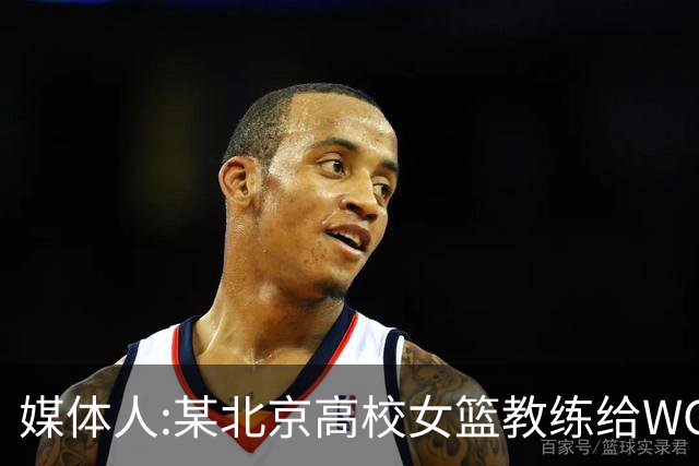 媒体人:某北京高校女篮教练给WCBA球队推荐球员 赚取不菲的居间费
