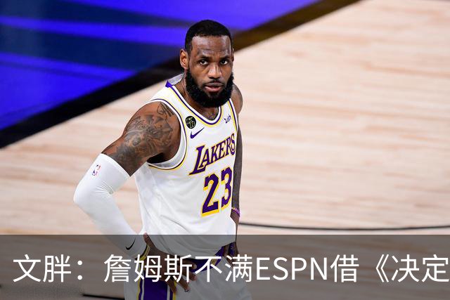 文胖：詹姆斯不满ESPN借《决定1》赚尽流量 自己却独扛所有骂名