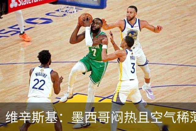 维辛斯基：墨西哥闷热且空气稀薄，上次经历还是去中国踢邀请赛时